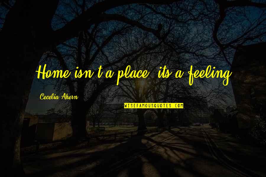 Not Feeling At Home Quotes By Cecelia Ahern: Home isn't a place, its a feeling