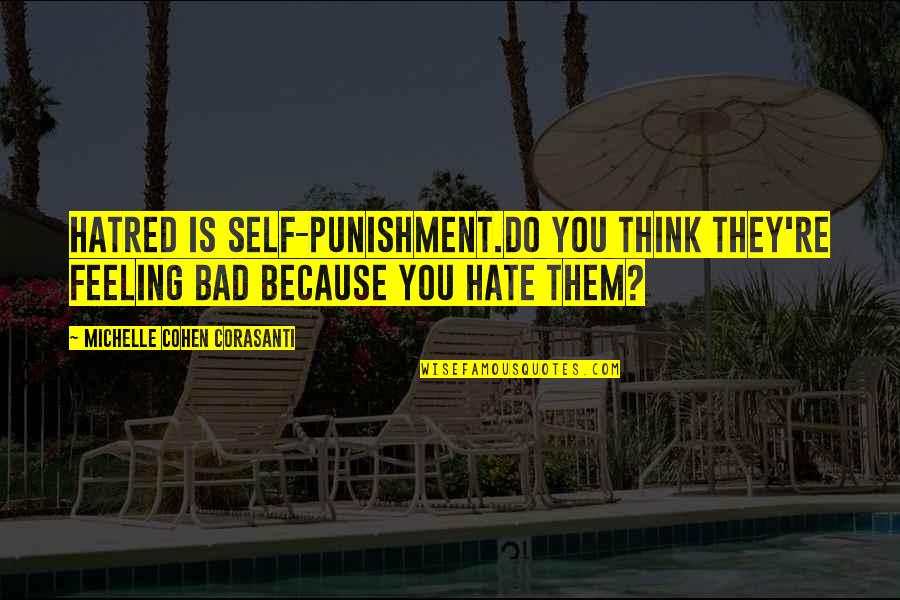 Not Feeling Bad Quotes By Michelle Cohen Corasanti: Hatred is self-punishment.Do you think they're feeling bad