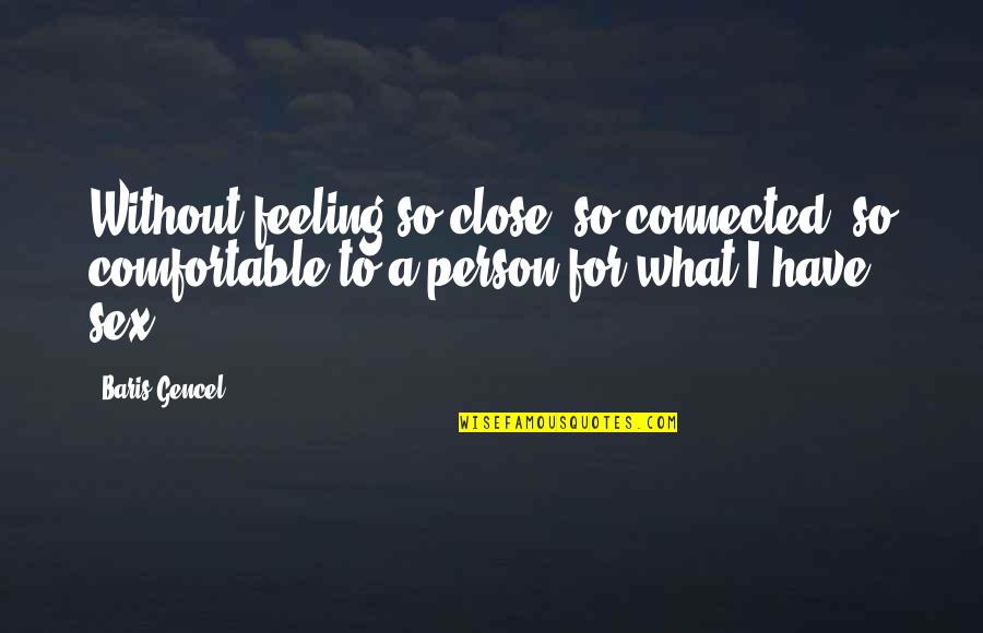 Not Feeling Comfortable Quotes By Baris Gencel: Without feeling so close, so connected, so comfortable
