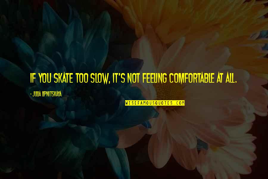 Not Feeling Comfortable Quotes By Julia Lipnitskaya: If you skate too slow, it's not feeling