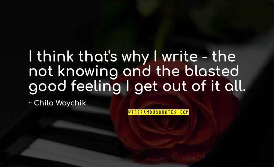 Not Feeling Good Quotes By Chila Woychik: I think that's why I write - the