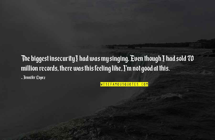 Not Feeling Good Quotes By Jennifer Lopez: The biggest insecurity I had was my singing.