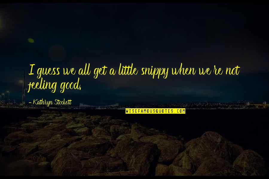 Not Feeling Good Quotes By Kathryn Stockett: I guess we all get a little snippy