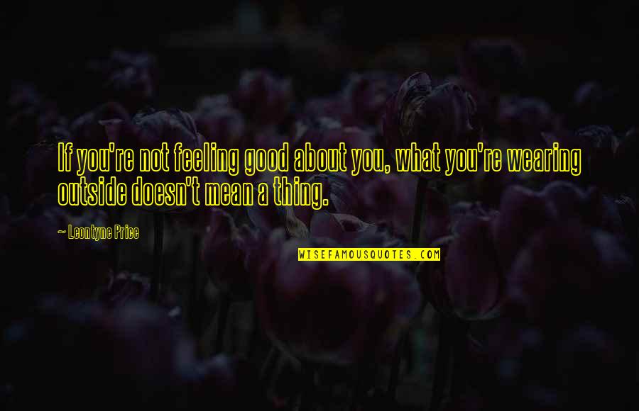 Not Feeling Good Quotes By Leontyne Price: If you're not feeling good about you, what