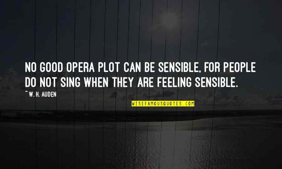 Not Feeling Good Quotes By W. H. Auden: No good opera plot can be sensible, for