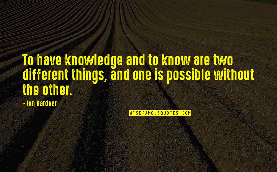 Not Feeling Good Today Quotes By Ian Gardner: To have knowledge and to know are two Not Feeling Good Today Quotes By Ian Gardner: To have knowledge and to know are two