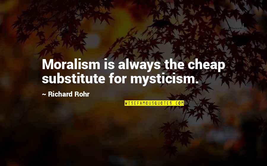 Not Feeling Good Today Quotes By Richard Rohr: Moralism is always the cheap substitute for mysticism. Not Feeling Good Today Quotes By Richard Rohr: Moralism is always the cheap substitute for mysticism.