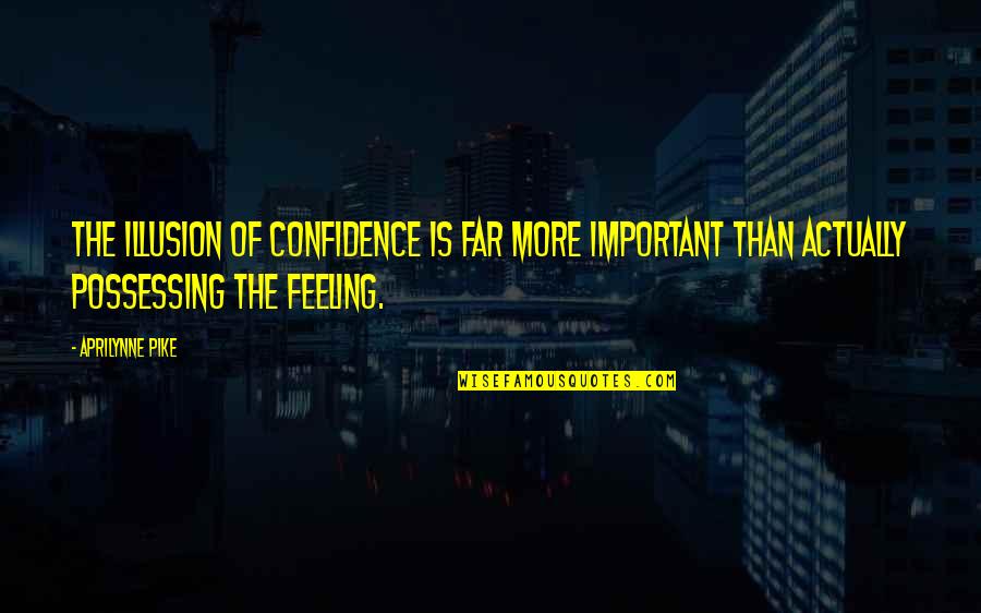 Not Feeling Important Quotes By Aprilynne Pike: The illusion of confidence is far more important