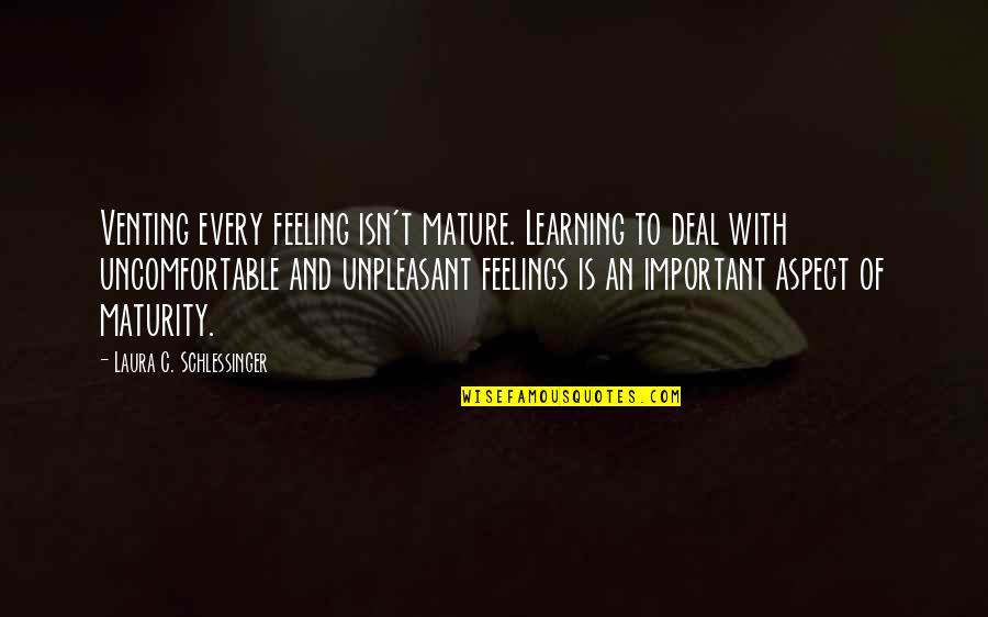 Not Feeling Important Quotes By Laura C. Schlessinger: Venting every feeling isn't mature. Learning to deal