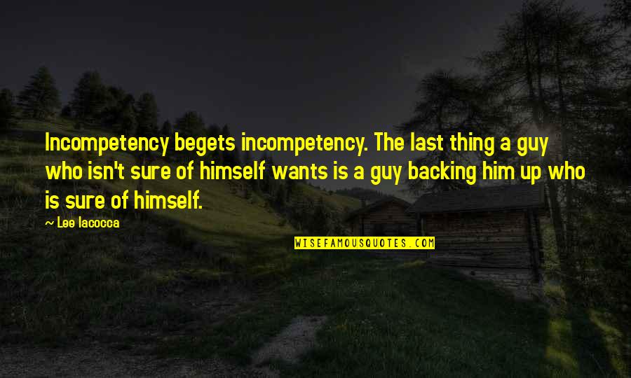 Not Feeling Inadequate Quotes By Lee Iacocca: Incompetency begets incompetency. The last thing a guy