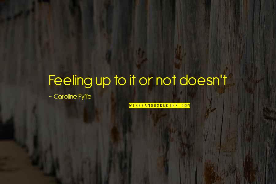 Not Feeling It Quotes By Caroline Fyffe: Feeling up to it or not doesn't