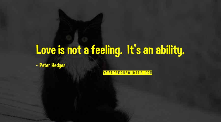 Not Feeling It Quotes By Peter Hedges: Love is not a feeling. It's an ability.