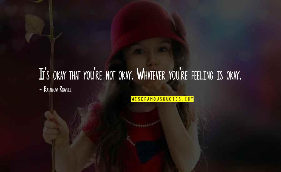 Not Feeling It Quotes By Rainbow Rowell: It's okay that you're not okay. Whatever you're