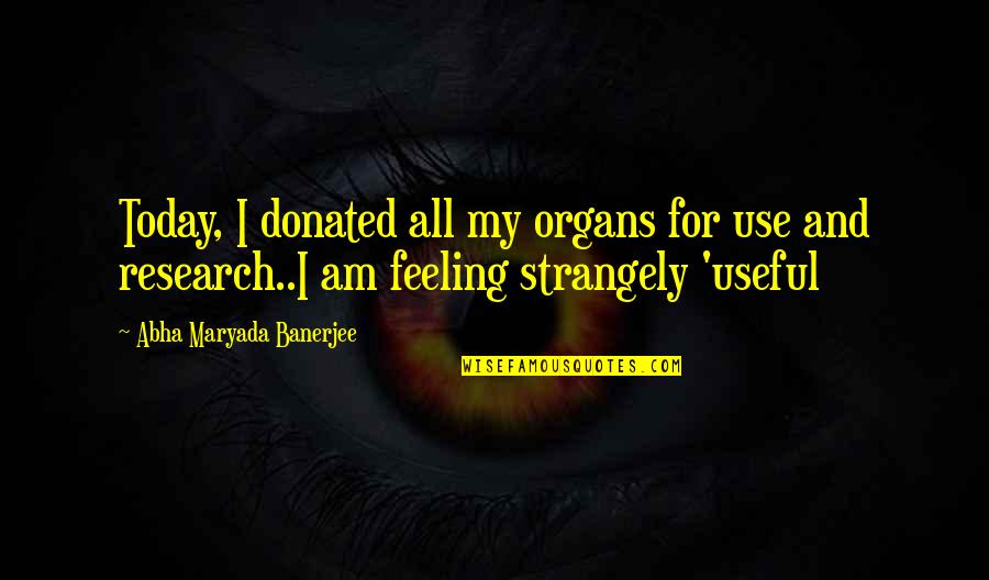 Not Feeling It Today Quotes By Abha Maryada Banerjee: Today, I donated all my organs for use