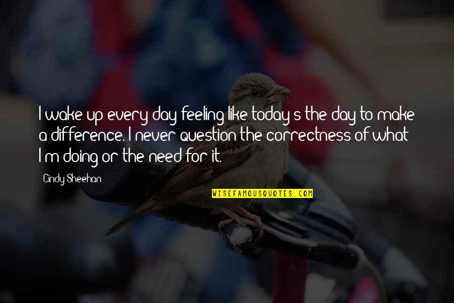 Not Feeling It Today Quotes By Cindy Sheehan: I wake up every day feeling like today's