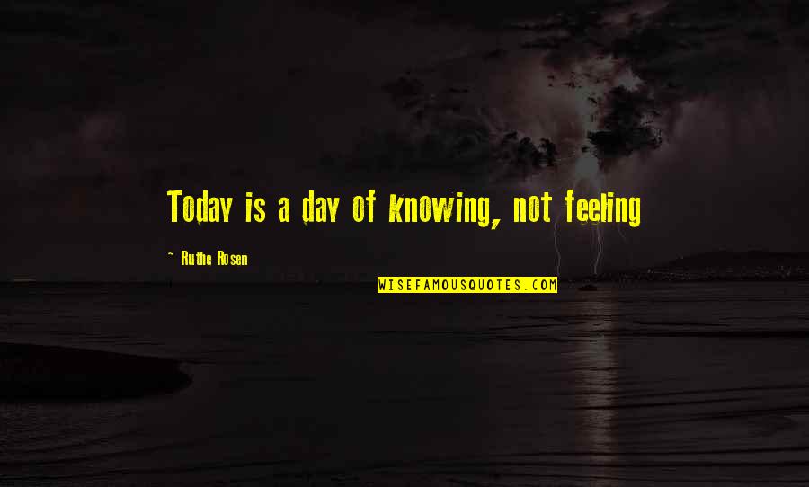 Not Feeling It Today Quotes By Ruthe Rosen: Today is a day of knowing, not feeling