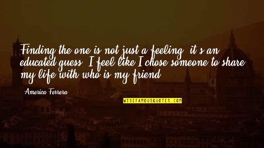 Not Feeling Life Quotes By America Ferrera: Finding the one is not just a feeling,