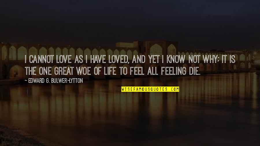 Not Feeling Life Quotes By Edward G. Bulwer-Lytton: I cannot love as I have loved, And