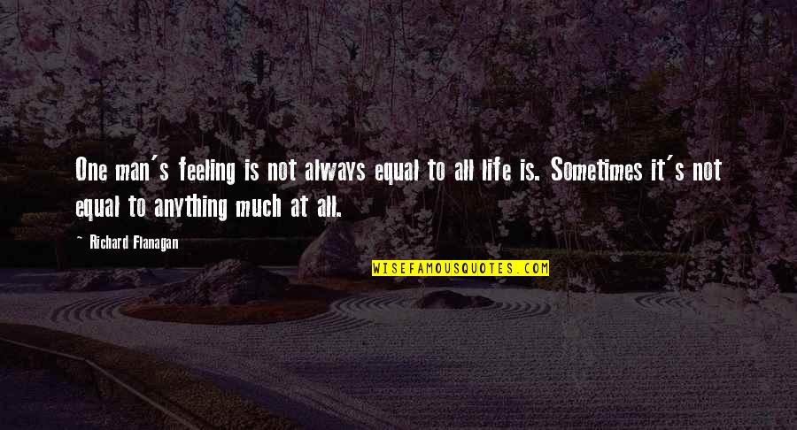 Not Feeling Life Quotes By Richard Flanagan: One man's feeling is not always equal to