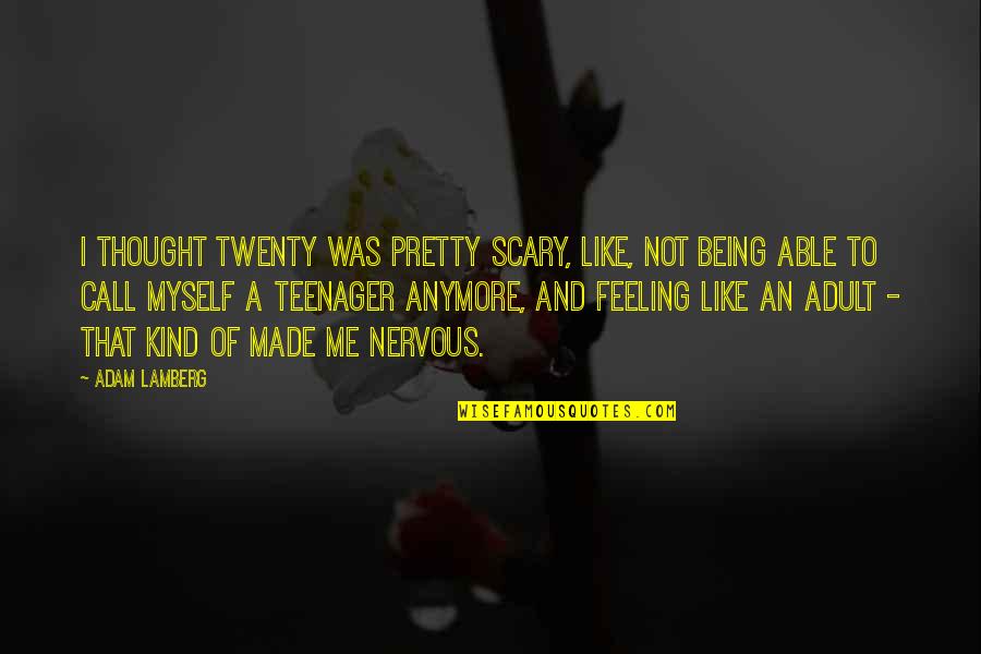 Not Feeling Like Myself Anymore Quotes By Adam Lamberg: I thought twenty was pretty scary, like, not