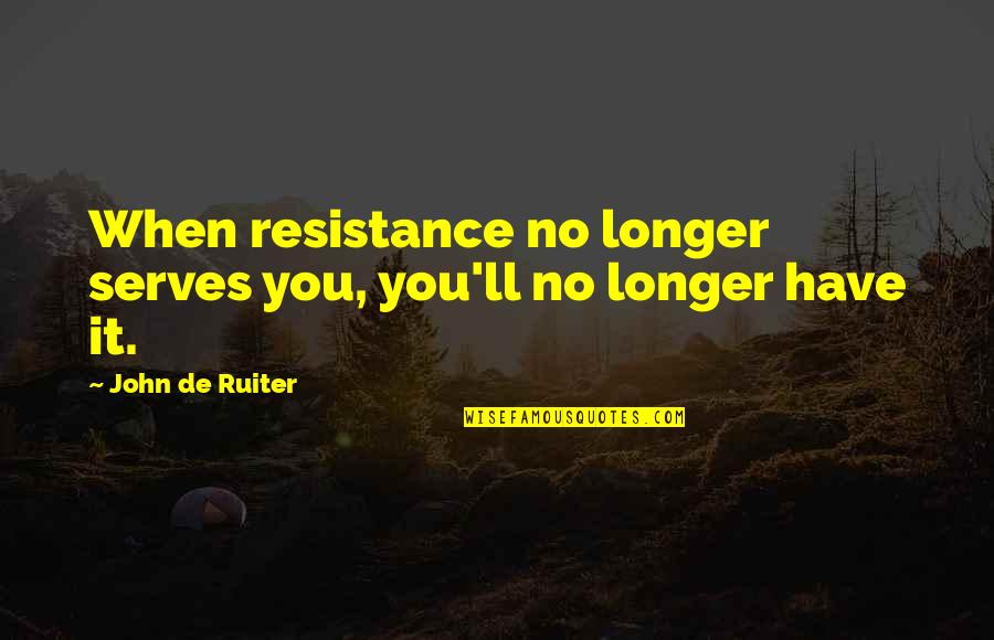 Not Feeling Like Yourself Quotes By John De Ruiter: When resistance no longer serves you, you'll no