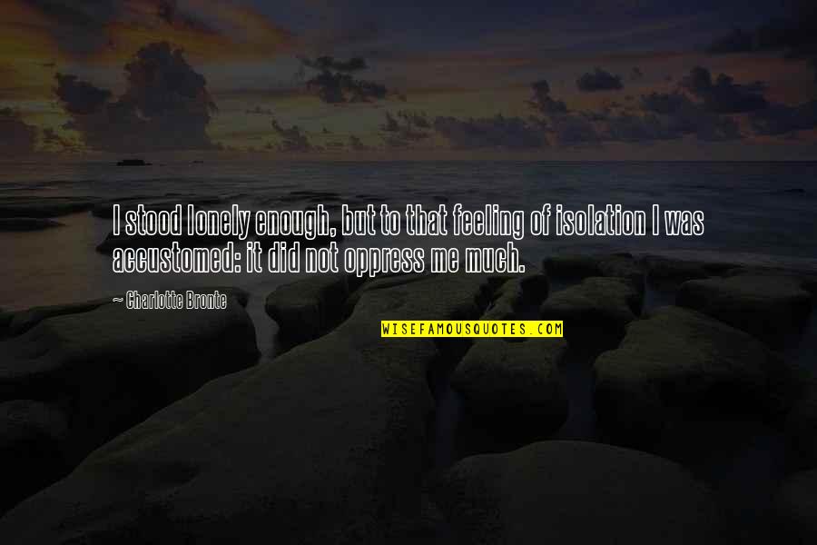 Not Feeling Lonely Quotes By Charlotte Bronte: I stood lonely enough, but to that feeling