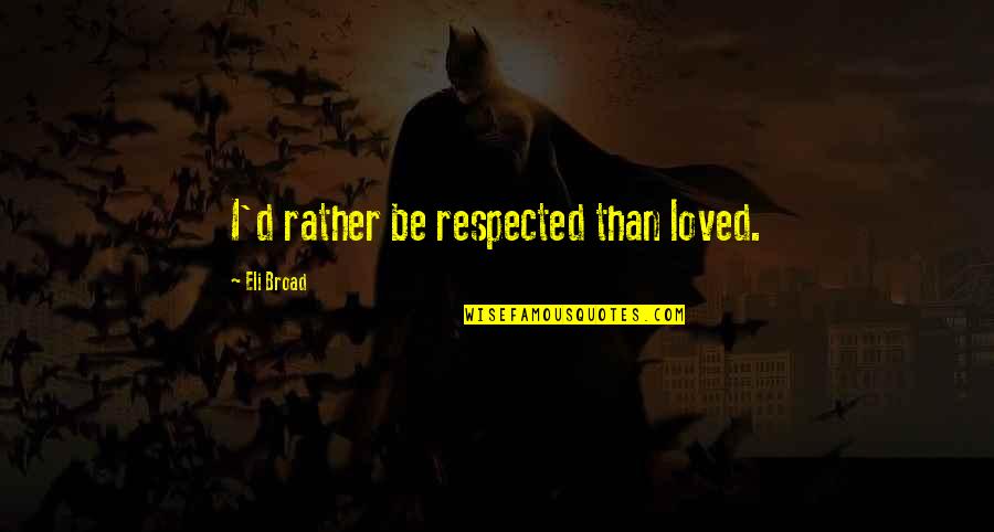 Not Feeling Loved By Your Boyfriend Quotes By Eli Broad: I'd rather be respected than loved. Not Feeling Loved By Your Boyfriend Quotes By Eli Broad: I'd rather be respected than loved.