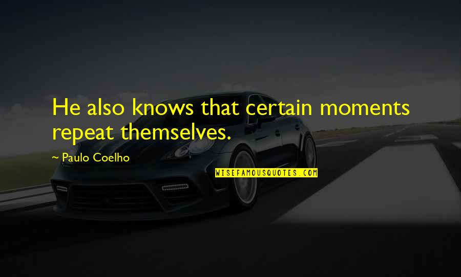 Not Feeling Loved By Your Boyfriend Quotes By Paulo Coelho: He also knows that certain moments repeat themselves. Not Feeling Loved By Your Boyfriend Quotes By Paulo Coelho: He also knows that certain moments repeat themselves.