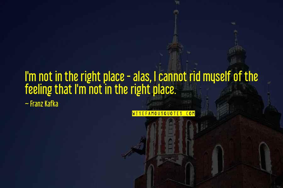Not Feeling Myself Quotes By Franz Kafka: I'm not in the right place - alas,
