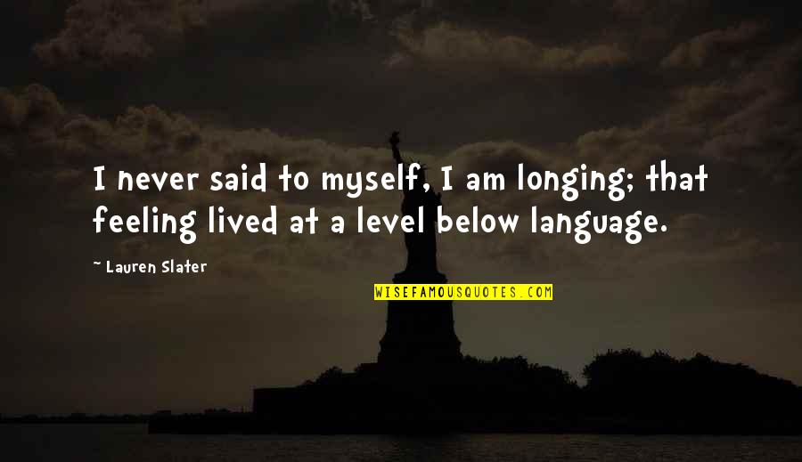Not Feeling Myself Quotes By Lauren Slater: I never said to myself, I am longing;