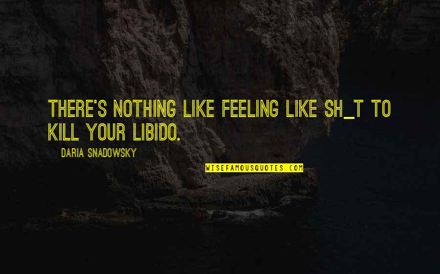 Not Feeling Nothing Quotes By Daria Snadowsky: There's nothing like feeling like sh_t to kill