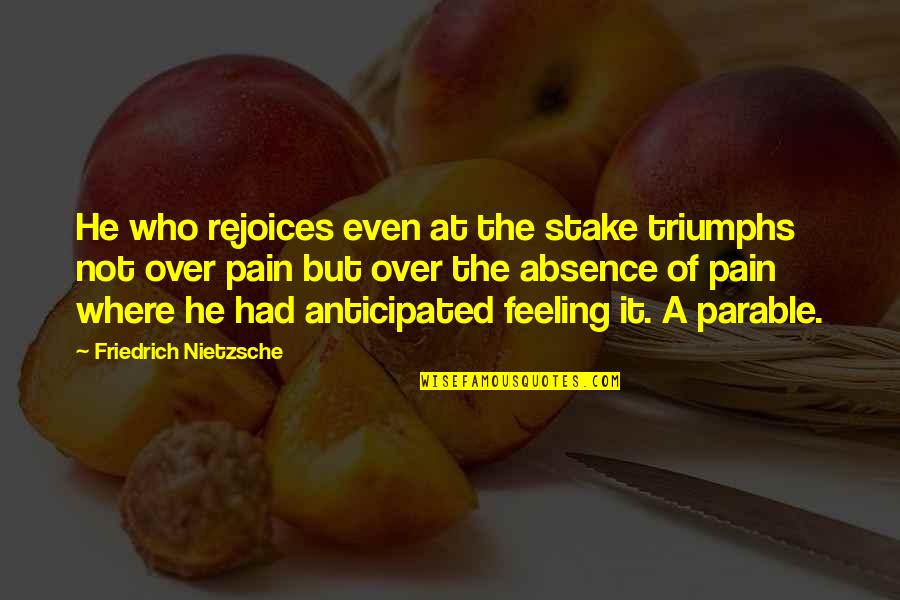 Not Feeling Pain Quotes By Friedrich Nietzsche: He who rejoices even at the stake triumphs