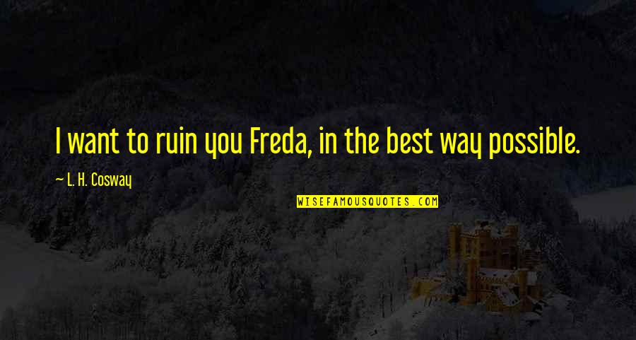 Not Feeling Pretty Enough Quotes By L. H. Cosway: I want to ruin you Freda, in the