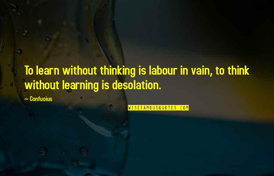 Not Feeling Sorry For Yourself Quotes By Confucius: To learn without thinking is labour in vain,