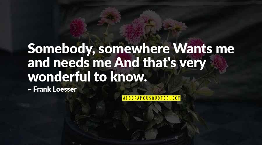 Not Feeling Sorry For Yourself Quotes By Frank Loesser: Somebody, somewhere Wants me and needs me And