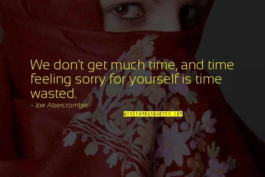 Not Feeling Sorry For Yourself Quotes By Joe Abercrombie: We don't get much time, and time feeling