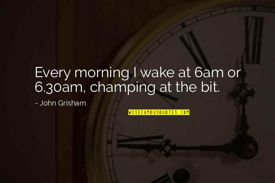 Not Feeling Special To Someone Quotes By John Grisham: Every morning I wake at 6am or 6.30am, Not Feeling Special To Someone Quotes By John Grisham: Every morning I wake at 6am or 6.30am,