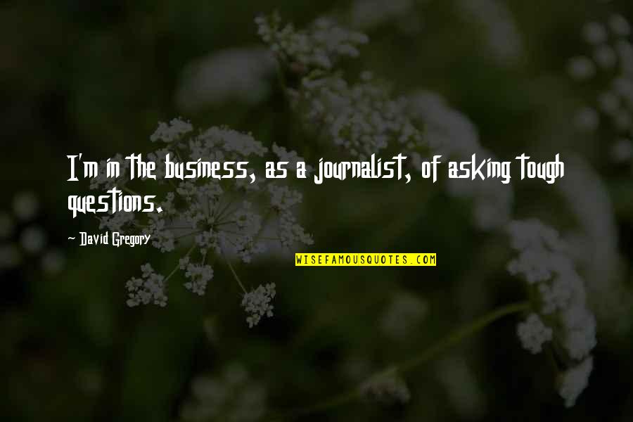 Not Feeling Stressed Quotes By David Gregory: I'm in the business, as a journalist, of