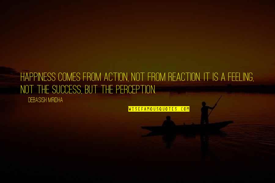 Not Feeling The Love Quotes By Debasish Mridha: Happiness comes from action, not from reaction. It