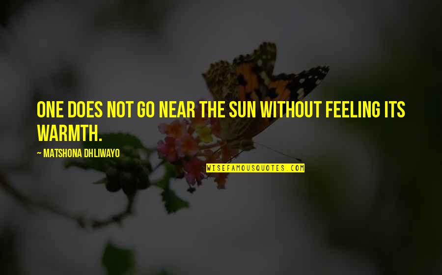 Not Feeling The Love Quotes By Matshona Dhliwayo: One does not go near the sun without