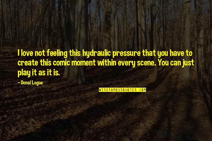 Not Feeling This Quotes By Donal Logue: I love not feeling this hydraulic pressure that