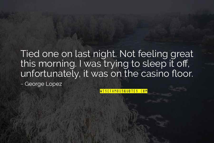 Not Feeling This Quotes By George Lopez: Tied one on last night. Not feeling great