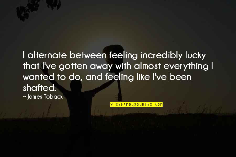 Not Feeling Wanted Quotes By James Toback: I alternate between feeling incredibly lucky that I've