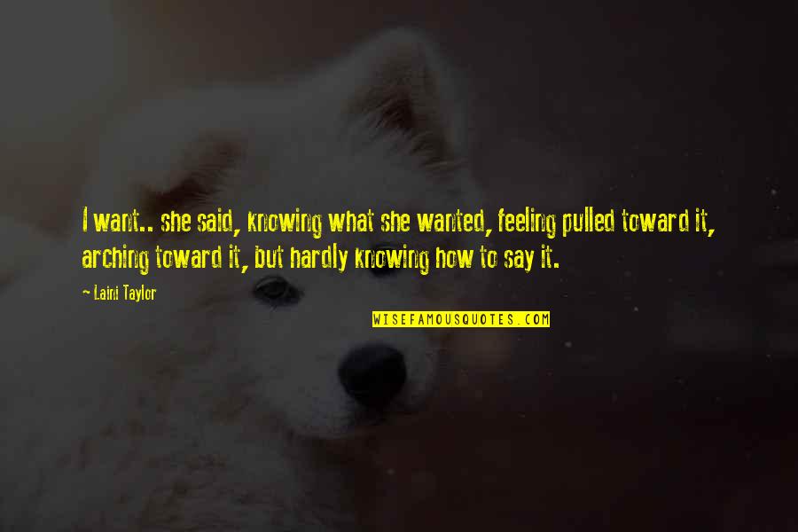 Not Feeling Wanted Quotes By Laini Taylor: I want.. she said, knowing what she wanted,