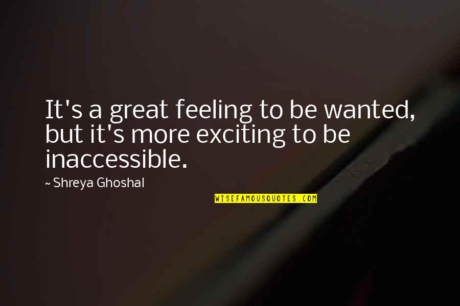 Not Feeling Wanted Quotes By Shreya Ghoshal: It's a great feeling to be wanted, but