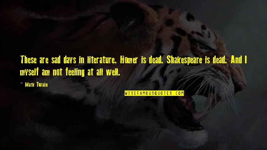 Not Feeling Well Sad Quotes By Mark Twain: These are sad days in literature. Homer is