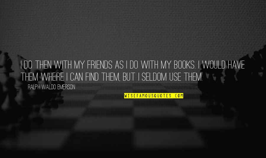 Not Feeling Well Today Quotes By Ralph Waldo Emerson: I do then with my friends as I