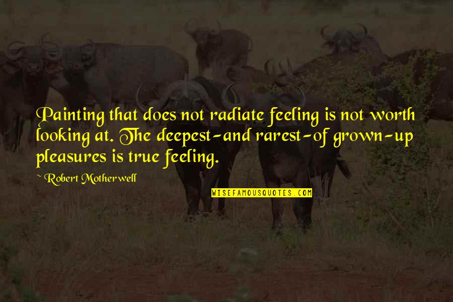 Not Feeling Worth It Quotes By Robert Motherwell: Painting that does not radiate feeling is not Not Feeling Worth It Quotes By Robert Motherwell: Painting that does not radiate feeling is not