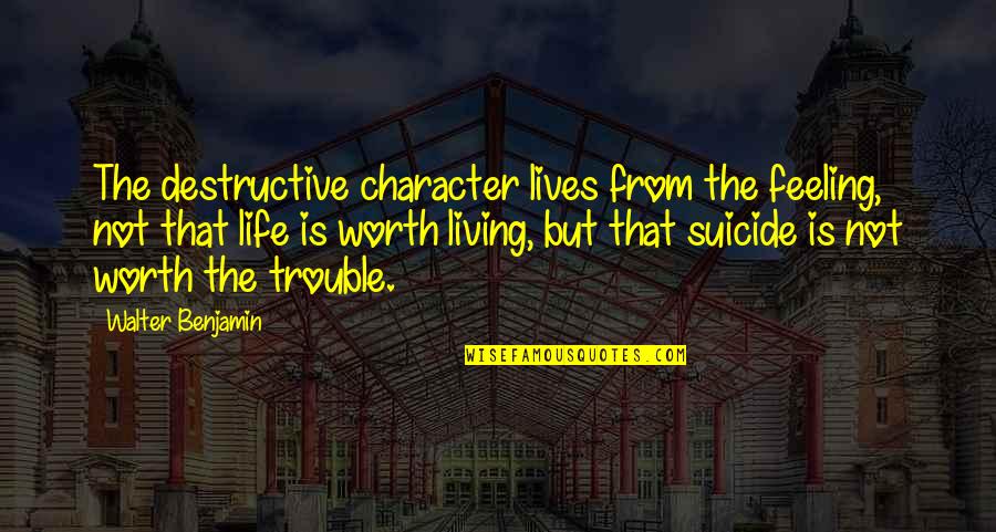 Not Feeling Worth It Quotes By Walter Benjamin: The destructive character lives from the feeling, not