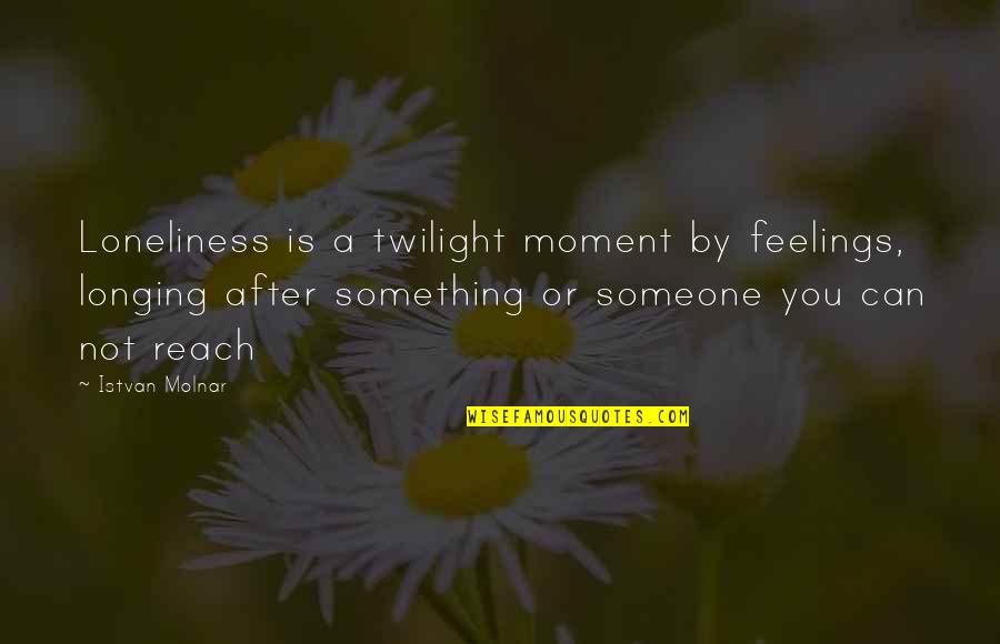 Not Feelings Quotes By Istvan Molnar: Loneliness is a twilight moment by feelings, longing